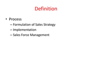 Definition
• Process
– Formulation of Sales Strategy
– Implementation
– Sales Force Management
 