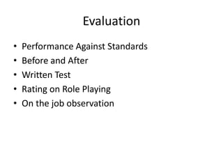 Evaluation
• Performance Against Standards
• Before and After
• Written Test
• Rating on Role Playing
• On the job observation
 