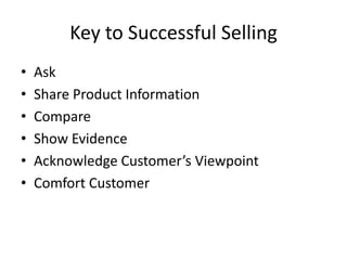 Key to Successful Selling
• Ask
• Share Product Information
• Compare
• Show Evidence
• Acknowledge Customer’s Viewpoint
• Comfort Customer
 