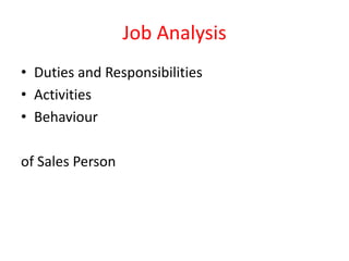 Job Analysis
• Duties and Responsibilities
• Activities
• Behaviour
of Sales Person
 