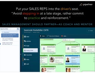 S A L E S M A N A G E M E N T S H O U L D PA R T N E R — A S C O A C H A N D M E N T O R
Put your SALES REPS into the driver’s seat.
“Avoid stepping in at a late stage, rather commit
to practice and reinforcement.”
 