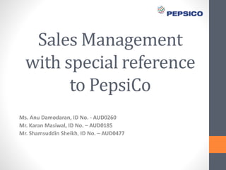 Sales Management
with special reference
to PepsiCo
Ms. Anu Damodaran, ID No. - AUD0260
Mr. Karan Masiwal, ID No. – AUD0185
Mr. Shamsuddin Sheikh, ID No. – AUD0477
 