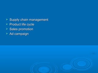  Supply chain managementSupply chain management
 Product life cycleProduct life cycle
 Sales promotionSales promotion
 Ad campaignAd campaign
 
