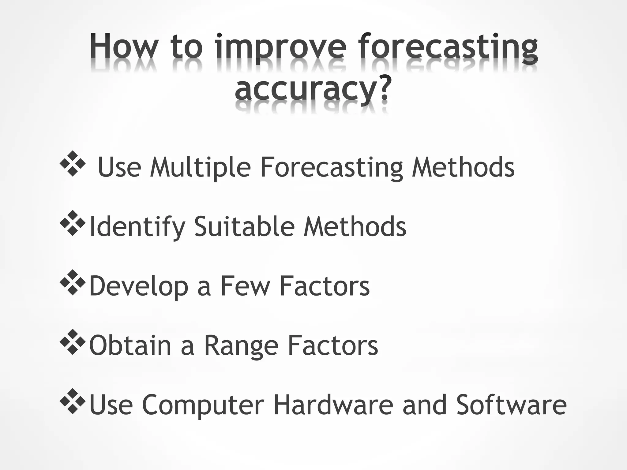  Use Multiple Forecasting Methods
Identify Suitable Methods
Develop a Few Factors
Obtain a Range Factors
Use Computer Hardware and Software
 