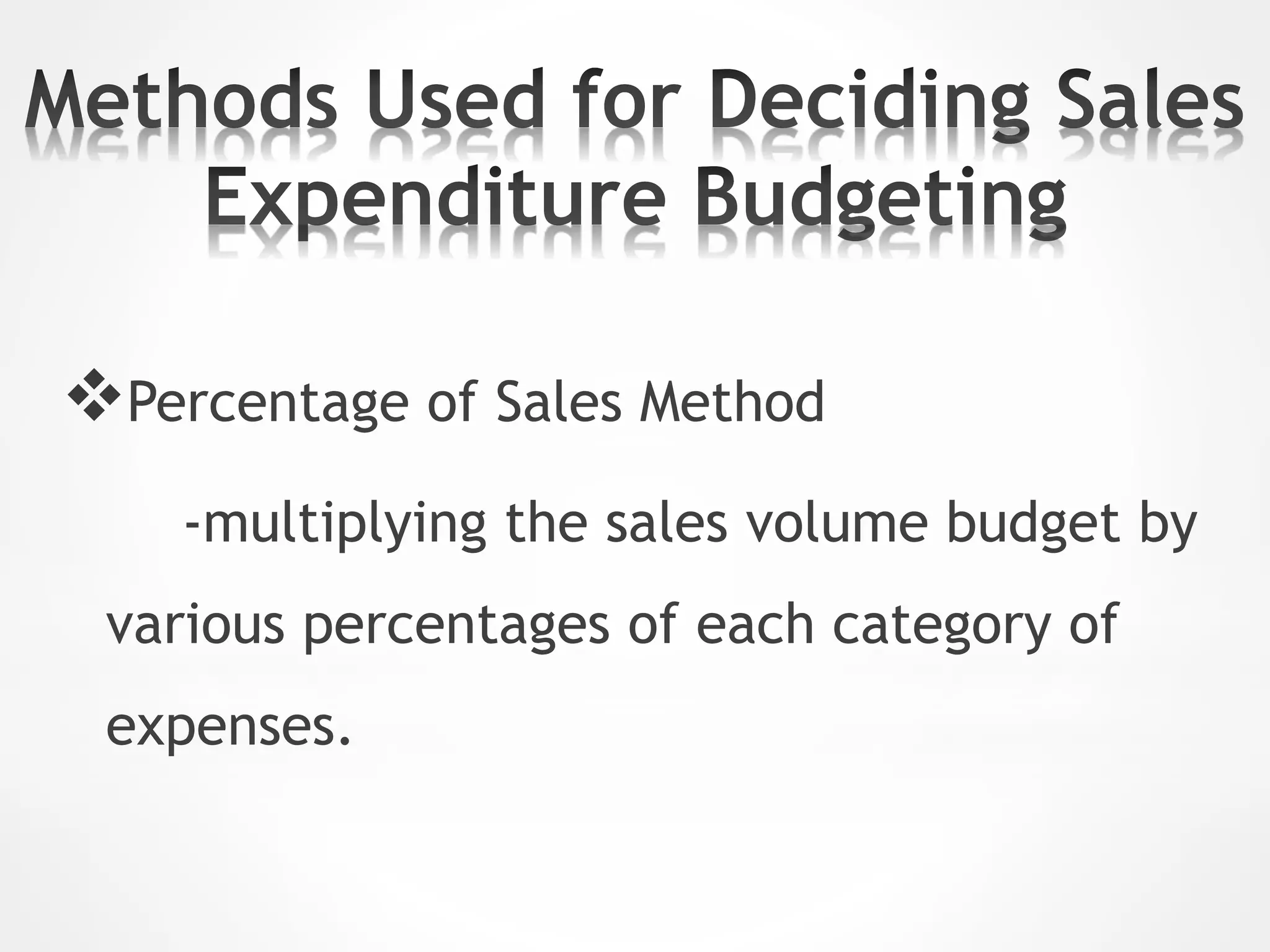 Percentage of Sales Method
-multiplying the sales volume budget by
various percentages of each category of
expenses.
 