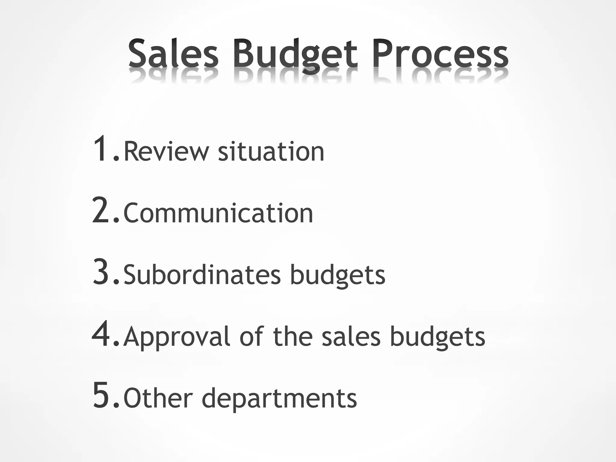 1.Review situation
2.Communication
3.Subordinates budgets
4.Approval of the sales budgets
5.Other departments
 