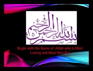 Begin with the Name ofBegin with the Name of AllâhAllâh who is Mostwho is Most
Loving and Most MercifulLoving and Most Merciful
1
 