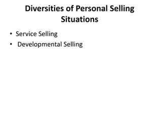 Diversities of Personal Selling
Situations
• Service Selling
• Developmental Selling
 