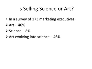 Is Selling Science or Art?
• In a survey of 173 marketing executives:
Art – 46%
Science – 8%
Art evolving into science – 46%
 