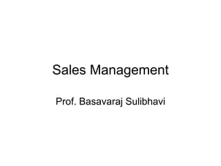 Sales Management
Prof. Basavaraj Sulibhavi
 
