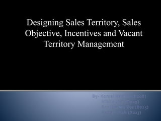 Designing Sales Territory, Sales
Objective, Incentives and Vacant
Territory Management
 