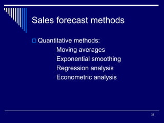 33
Sales forecast methods
 Quantitative methods:
Moving averages
Exponential smoothing
Regression analysis
Econometric analysis
 