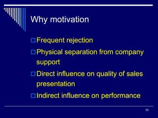 50
Why motivation
Frequent rejection
Physical separation from company
support
Direct influence on quality of sales
presentation
Indirect influence on performance
 