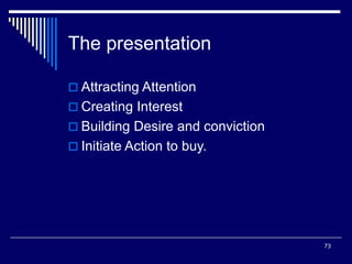 73
The presentation
 Attracting Attention
 Creating Interest
 Building Desire and conviction
 Initiate Action to buy.
 