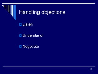78
Handling objections
 Listen
 Understand
 Negotiate
 