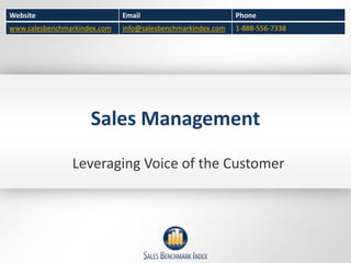 Website                       Email                          Phone
www.salesbenchmarkindex.com   info@salesbenchmarkindex.com   1-888-556-7338




                     Sales Management

                Leveraging Voice of the Customer
 