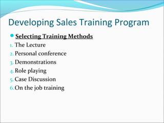 Developing Sales Training Program
Selecting Training Methods
1. The Lecture
2.Personal conference
3. Demonstrations
4.Role playing
5.Case Discussion
6.On the job training
 