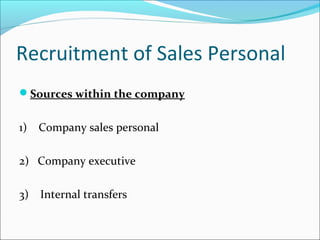 Recruitment of Sales Personal
Sources within the company
1) Company sales personal
2) Company executive
3) Internal transfers
 