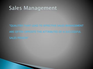“QUALITIES THAT LEAD TO EFFECTIVE SALES MANAGEMENT
ARE OFTEN OPPOSITE THE ATTRIBUTES OF A SUCCESSFUL
SALES PERSON”
 