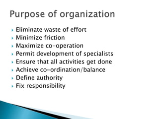  Eliminate waste of effort
 Minimize friction
 Maximize co-operation
 Permit development of specialists
 Ensure that all activities get done
 Achieve co-ordination/balance
 Define authority
 Fix responsibility
 