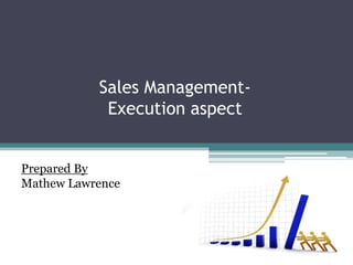 Sales Management-
Execution aspect
Prepared By
Mathew Lawrence
 