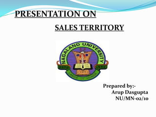 PRESENTATION ON
       SALES TERRITORY




                  Prepared by:-
                     Arup Dasgupta
                      NU/MN-02/10
 