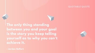 The only thing standing
between you and your goal
is the story you keep telling
yourself as to why you can't
achieve it.
- Jordan Belfort
QUOTABLE QUOTE