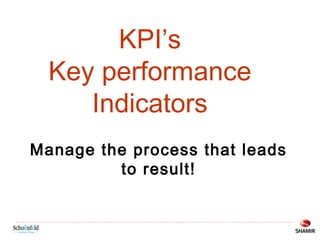 KPI’s
Key performance
Indicators
Manage the process that leads
to result!

 