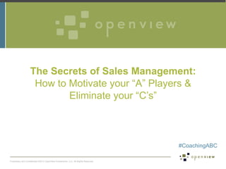 The Secrets of Sales Management:
How to Motivate your “A” Players &
Eliminate your “C’s”

#CoachingABC
Proprietary and Confidential ©2013 OpenView Investments, LLC. All Rights Reserved

 