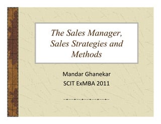 The Sales Manager,
Sales Strategies and
Methods
Mandar Ghanekar
SCIT ExMBA 2011
 