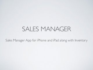 SALES MANAGER
Sales Manager App for iPhone and iPad along with Inventory
 