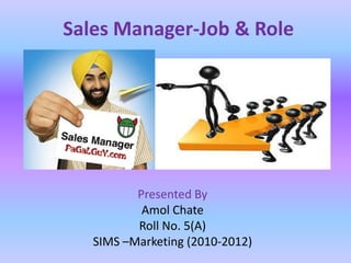 Sales Manager-Job & Role




          Presented By
           Amol Chate
          Roll No. 5(A)
   SIMS –Marketing (2010-2012)
 