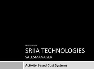 INTRODUCTION

SRIIA TECHNOLOGIES
SALESMANAGER
Activity Based Cost Systems

 
