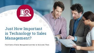 Just How Important
is Technology to Sales
Management?
Pain Points of Sales Management and How to Overcome Them
 