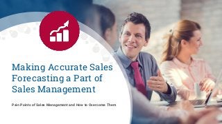 Making Accurate Sales
Forecasting a Part of
Sales Management
Pain Points of Sales Management and How to Overcome Them
 