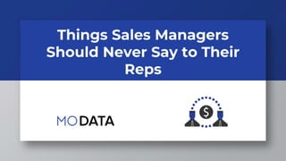 Things Sales Managers
Should Never Say to Their
Reps
 