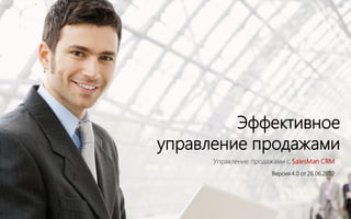 Эффективное
управление продажами
      Управление продажами с SalesMan CRM
                      Версия 4.0 от 26.06.2012
 