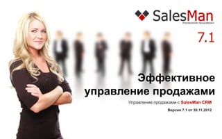 7.1

        Эффективное
управление продажами
      Управление продажами с SalesMan CRM
                      Версия 7.1 от 30.11.2012
 