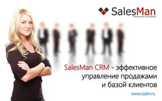 SalesMan CRM - эффективное
     управление продажами
           и базой клиентов
                   www.isaler.ru
 