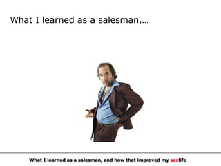 What I learned as a salesman,…




    What I learned as a salesman, and how that improved my sexlife
 