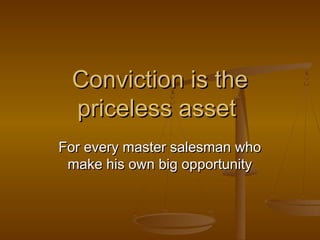 Conviction is the
priceless asset
For every master salesman who
make his own big opportunity