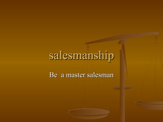 salesmanship
Be a master salesman
 