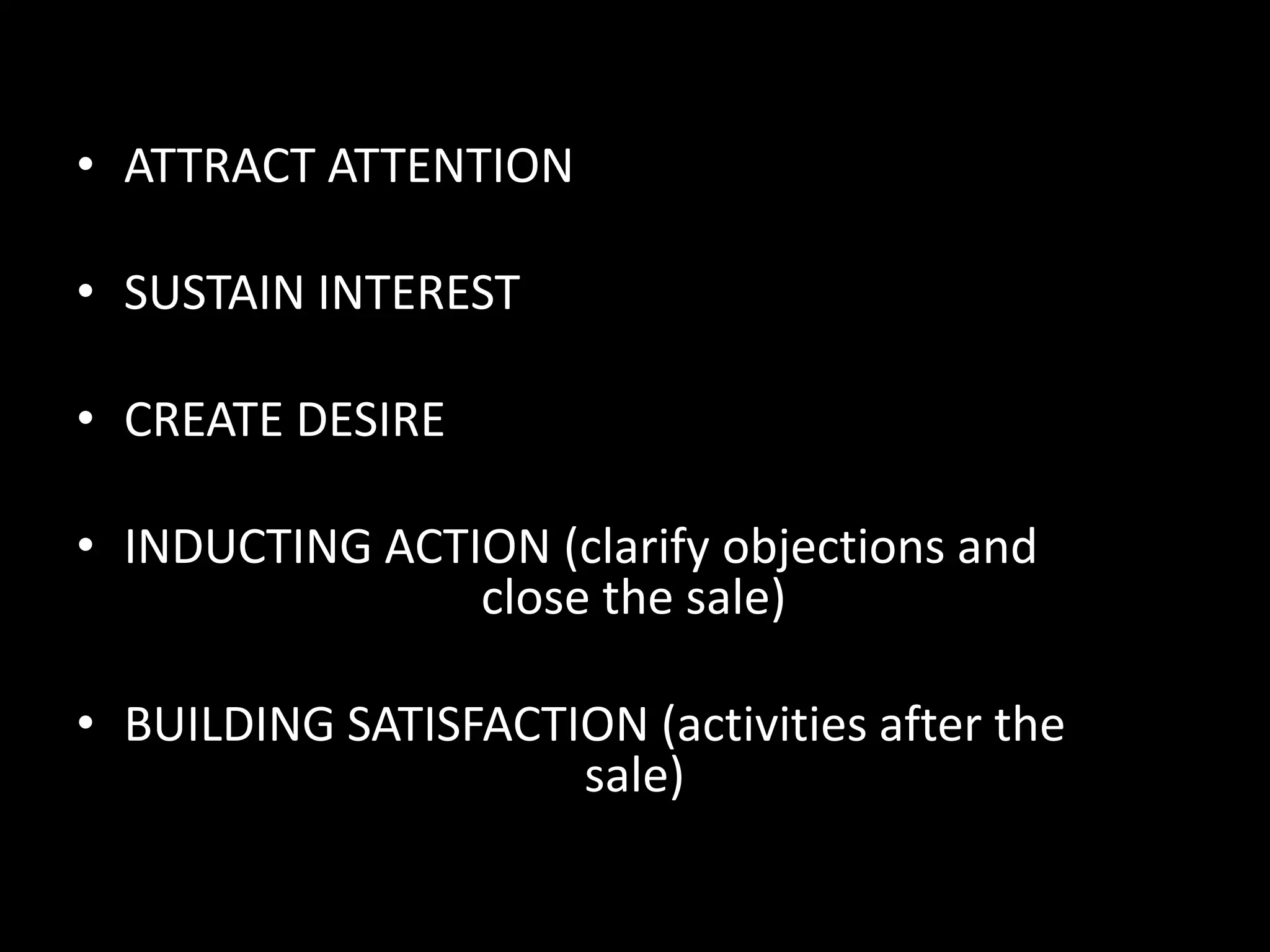 • ATTRACT ATTENTION

• SUSTAIN INTEREST

• CREATE DESIRE

• INDUCTING ACTION (clarify objections and
                close the sale)

• BUILDING SATISFACTION (activities after the
                     sale)
 