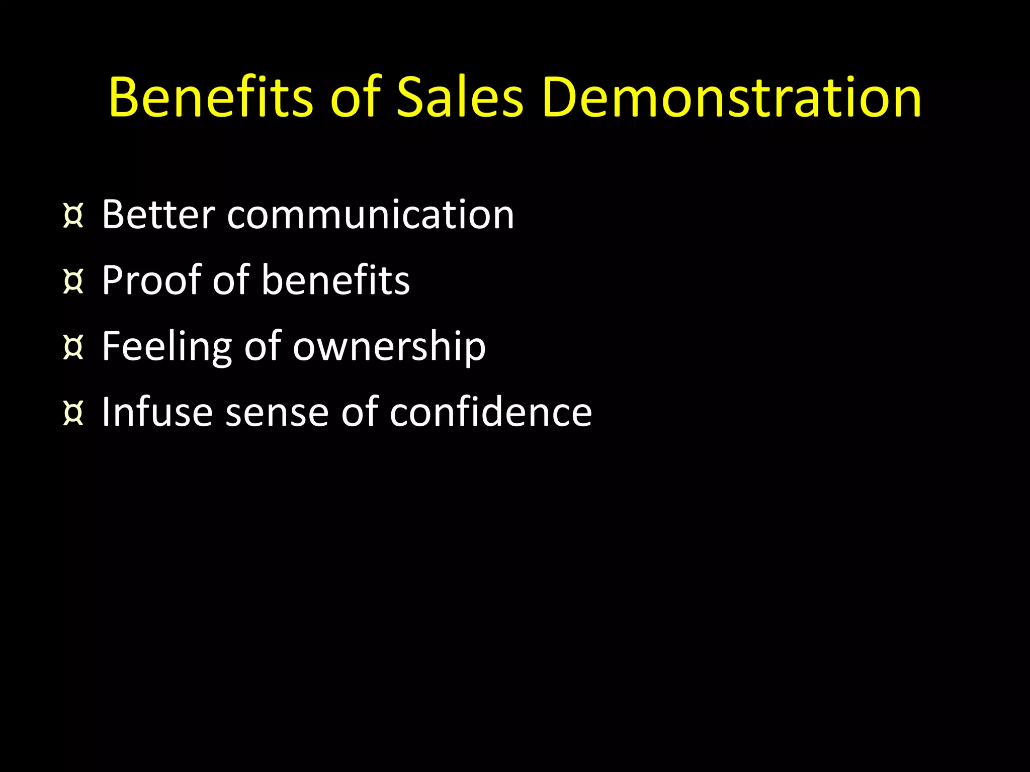 Benefits of Sales Demonstration
¤   Better communication
¤   Proof of benefits
¤   Feeling of ownership
¤   Infuse sense of confidence
 