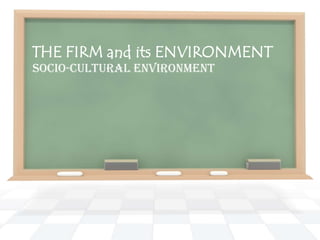 THE FIRM and its ENVIRONMENT
SOCIO-CULTURAL ENVIRONMENT
 