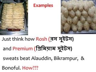 Just think how Rosh (রস সুইটস)
and Premium (প্রিপ্রিয়াি সুইটস)
sweats beat Alauddin, Bikrampur, &
Bonoful. How???
Examples
 