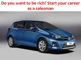 Do you want to be rich? Start your career
as a salesman
 