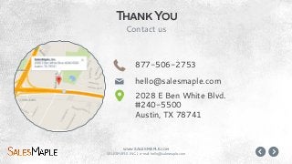 www.SALESMAPLE.com
SALESMAPLE INC. | e-mail: hello@salesmaple.com
877-506-2753
hello@salesmaple.com
2028 E Ben White Blvd.
#240-5500
Austin, TX 78741
Thank You
Contact us
"
M
#
 