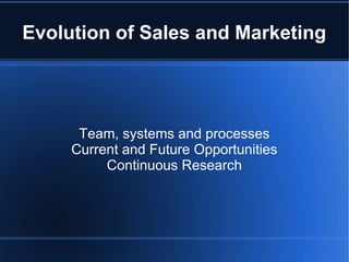 Evolution of Sales and Marketing 
Team, systems and processes 
Current and Future Opportunities 
Continuous Research 
 