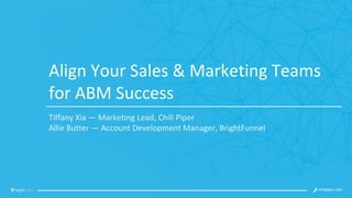 Align	Your	Sales	&	Marketing	Teams	
for	ABM	Success
Tiffany	Xia	— Marketing	Lead,	Chili	Piper	
Allie	Butter	— Account	Development	Manager,	BrightFunnel
 